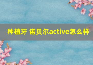 种植牙 诺贝尔active怎么样